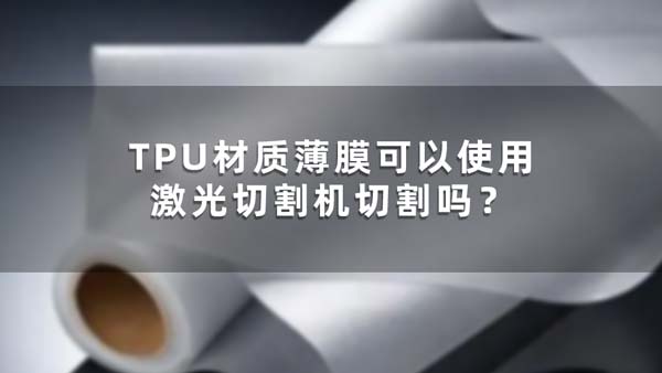 TPU材質(zhì)薄膜可以使用激光切割機切割嗎？(圖1)