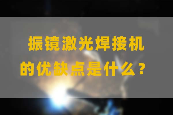 為什么要選擇振鏡激光焊接，他的優(yōu)缺點(diǎn)是什么？(圖1)