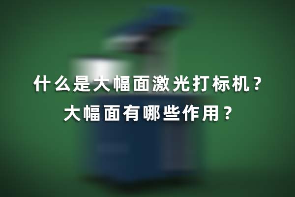什么是大幅面激光打標機？大幅面有哪些作用？(圖1)